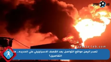 تصدر اليمن مواقع التواصل بعد القصف الإسرائيلي على الحديدة.. ما التفاصيل؟